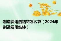 制造费用的结转怎么算（2024年制造费用结转）