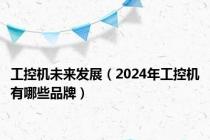 工控机未来发展（2024年工控机有哪些品牌）