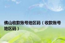 佛山收款账号地区码（收款账号地区码）