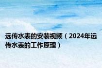 远传水表的安装视频（2024年远传水表的工作原理）