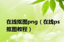 在线抠图png（在线ps抠图教程）