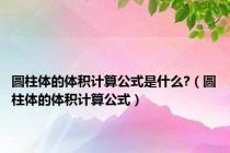 圆柱体的体积计算公式是什么?（圆柱体的体积计算公式）