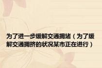 为了进一步缓解交通拥堵（为了缓解交通拥挤的状况某市正在进行）