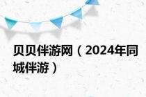 贝贝伴游网（2024年同城伴游）