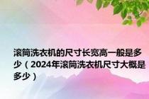 滚筒洗衣机的尺寸长宽高一般是多少（2024年滚筒洗衣机尺寸大概是多少）