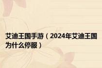 艾迪王国手游（2024年艾迪王国为什么停服）