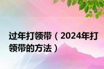 过年打领带（2024年打领带的方法）