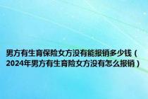 男方有生育保险女方没有能报销多少钱（2024年男方有生育险女方没有怎么报销）