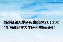 首都经贸大学研究生院2021（2024年首都经贸大学研究生院官网）