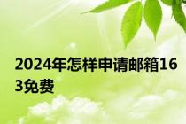 2024年怎样申请邮箱163免费