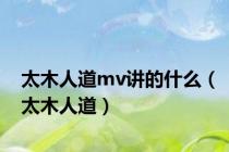 太木人道mv讲的什么（太木人道）