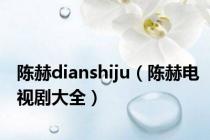 陈赫dianshiju（陈赫电视剧大全）