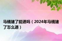 马桶堵了能通吗（2024年马桶堵了怎么通）