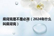 底背离是不是必涨（2024年什么叫底背离）