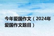 今年爱国作文（2024年爱国作文题目）