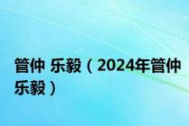 管仲 乐毅（2024年管仲乐毅）