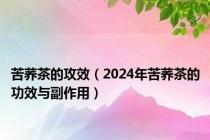 苦荞茶的攻效（2024年苦荞茶的功效与副作用）