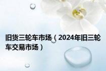 旧货三轮车市场（2024年旧三轮车交易市场）