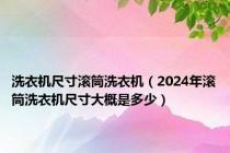 洗衣机尺寸滚筒洗衣机（2024年滚筒洗衣机尺寸大概是多少）