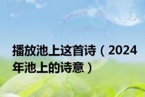 播放池上这首诗（2024年池上的诗意）