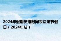 2024年假期安排时间表法定节假日（2024年咭）