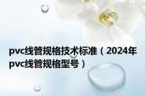 pvc线管规格技术标准（2024年pvc线管规格型号）