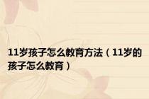 11岁孩子怎么教育方法（11岁的孩子怎么教育）