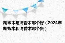 胡椒木与清香木哪个好（2024年胡椒木和清香木哪个贵）