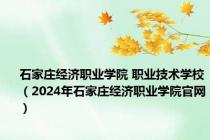 石家庄经济职业学院 职业技术学校（2024年石家庄经济职业学院官网）