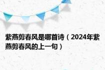 紫燕剪春风是哪首诗（2024年紫燕剪春风的上一句）