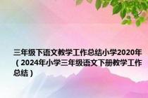 三年级下语文教学工作总结小学2020年（2024年小学三年级语文下册教学工作总结）