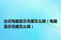 台式电脑显示亮度怎么调（电脑显示亮度怎么调）