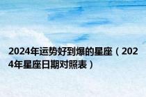 2024年运势好到爆的星座（2024年星座日期对照表）