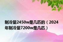 制冷量2450w是几匹的（2024年制冷量7200w是几匹）