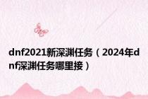 dnf2021新深渊任务（2024年dnf深渊任务哪里接）