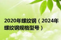 2020年螺纹钢（2024年螺纹钢规格型号）