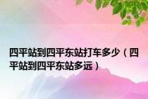 四平站到四平东站打车多少（四平站到四平东站多远）