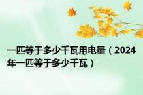 一匹等于多少千瓦用电量（2024年一匹等于多少千瓦）