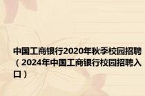 中国工商银行2020年秋季校园招聘（2024年中国工商银行校园招聘入口）