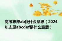 高考志愿ab段什么意思（2024年志愿abcdef是什么意思）