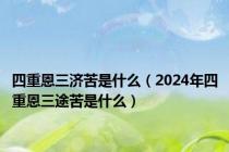 四重恩三济苦是什么（2024年四重恩三途苦是什么）