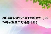 2014年安全生产月主题是什么（2024年安全生产方针是什么）