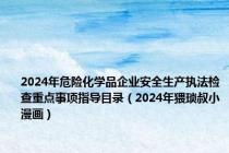 2024年危险化学品企业安全生产执法检查重点事项指导目录（2024年猥琐叔小漫画）