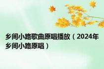 乡间小路歌曲原唱播放（2024年乡间小路原唱）