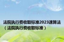 法院执行费收取标准2023速算法（法院执行费收取标准）