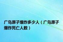 广岛原子爆炸多少人（广岛原子爆炸死亡人数）