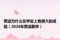 贾逵为什么在学业上有很大的成就（2024年贾逵勤学）