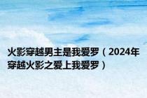 火影穿越男主是我爱罗（2024年穿越火影之爱上我爱罗）