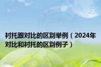 衬托跟对比的区别举例（2024年对比和衬托的区别例子）