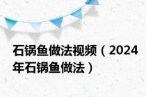 石锅鱼做法视频（2024年石锅鱼做法）